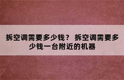 拆空调需要多少钱？ 拆空调需要多少钱一台附近的机器